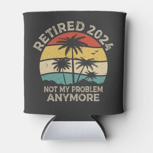 Retired 2024 Not My Problem Anymore Retirement Can Cooler