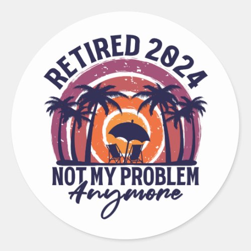 Retired 2024 Not My Problem Anymore Retirement Classic Round Sticker