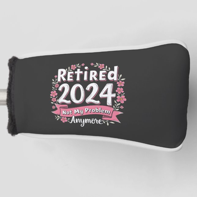 Retired 2024 Not my Problem Anymore Retirement  Golf Head Cover (Front)