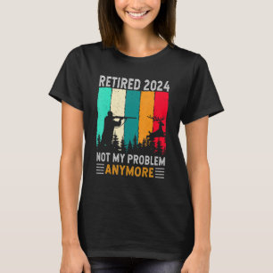 Retired 2024 Not My Problem Anymore Retirement H T-Shirt