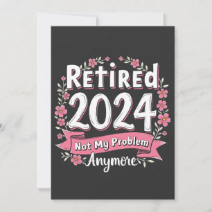 Retired 2024 Not my Problem Anymore Retirement Invitation