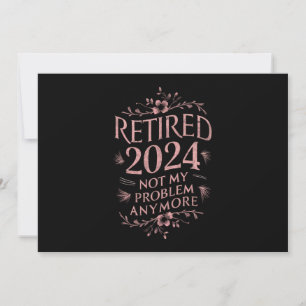 Retired 2024 Not My Problem Anymore Retirement  Invitation