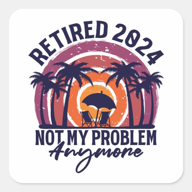 Retired 2024 Not My Problem Anymore Retirement Square Sticker (Front)
