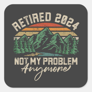 Retired 2024 Not My Problem Anymore Retirement Square Sticker