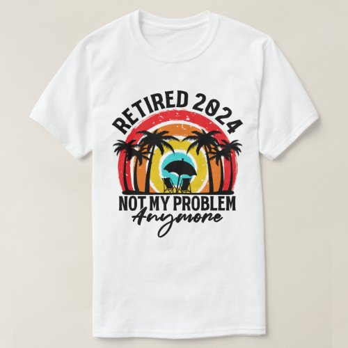 Retired 2024 Not My Problem Anymore Retirement T_Shirt