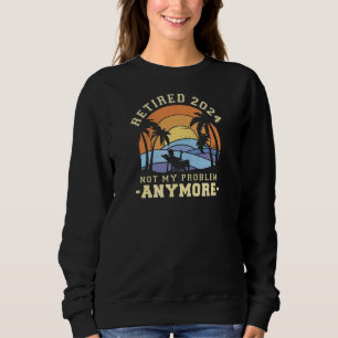 Retired 2024 Not My Problem Anymore Senior 2024 R Sweatshirt