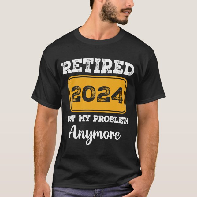 Retired 2024 Not My Problem Anymore T-Shirt (Front)