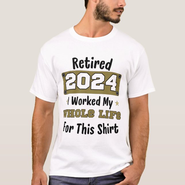 Retired 2024 Retirement I Worked My Whole Life For T-Shirt (Front)