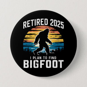 Retired 2025 I Plan To Find Bigfoot Retirement Button