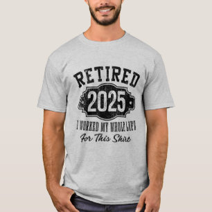 Retired 2025 I Worked My Whole Life For This Shirt