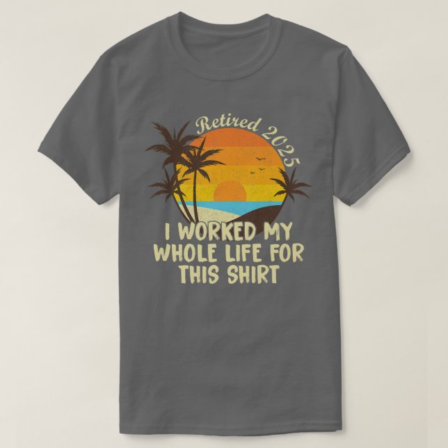 Retired 2025 I Worked My Whole Life Funny Retireme T-Shirt (Design Front)
