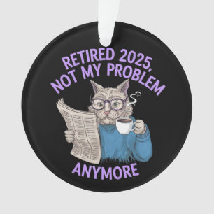 Retired 2025: Not My Problem Anymore Funny Ornament