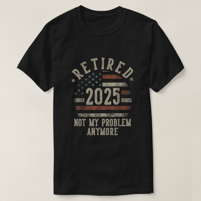 Retired 2025 Not My Problem Anymore funny USA flag T-Shirt (Design Front)