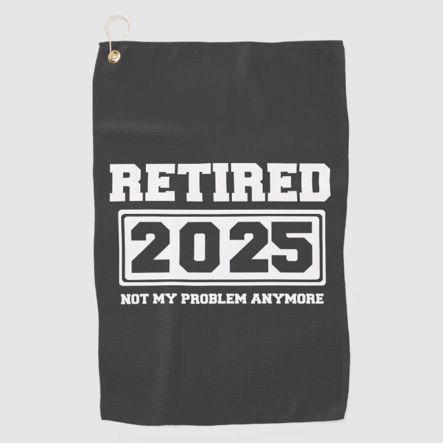 Retired 2025 Not My Problem Anymore Golf Towel (Front)