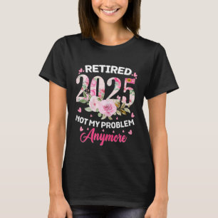 Retired 2025 Not My Problem Anymore Retired Women T-Shirt