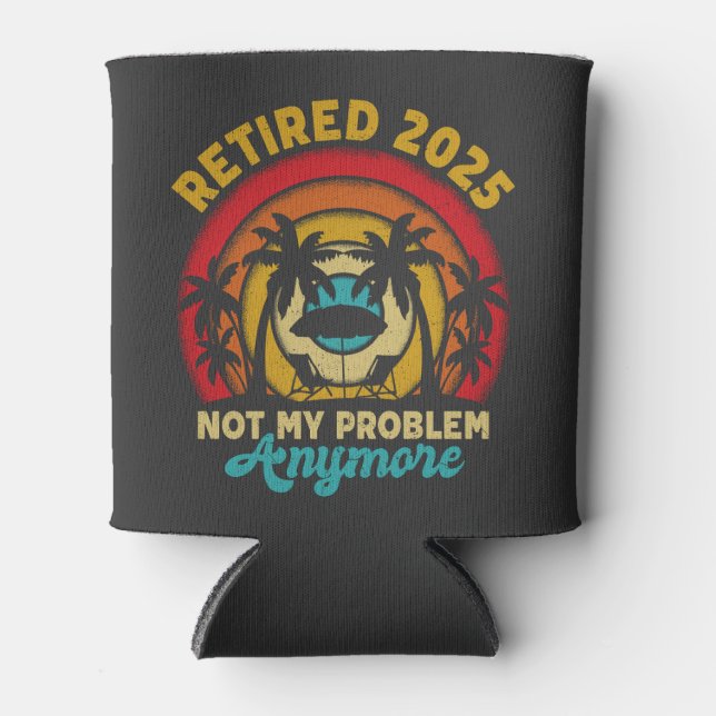 Retired 2025 Not My Problem Anymore Retirement Can Cooler (Front)