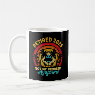 Retired 2025 Not My Problem Anymore Retirement Coffee Mug