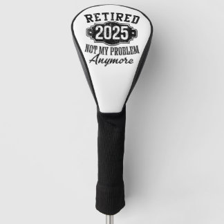 Retired 2025 Not My Problem Anymore Retirement Golf Head Cover