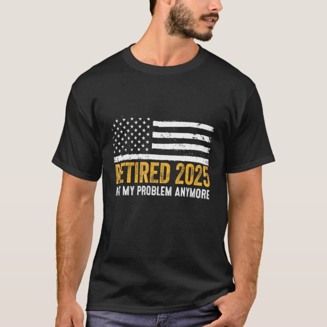 Retired 2025 Not My Problem Anymore Retirement T-Shirt (Front)