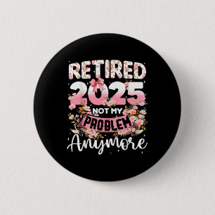 Retired 2025 Not My Problem Anymore Retirement Wom Button