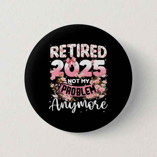 Retired 2025 Not My Problem Anymore Retirement Wom Button (Front)