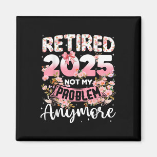 Retired 2025 Not My Problem Anymore Retirement Wom Magnet