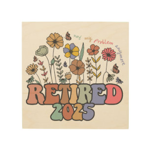 Retired 2025 Not My Problem Anymore Retirement Wood Wall Art