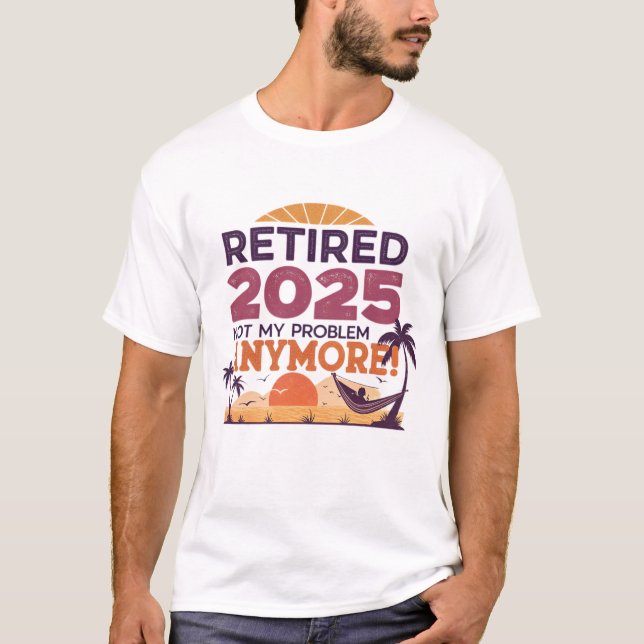 Retired 2025 – Not My Problem Anymore! T-Shirt (Front)
