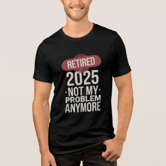 retired 2025 not my problem anymore Tri-Blend shirt