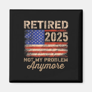 Retired 2025 Not My Problem Anymore Us Flag For Re Magnet