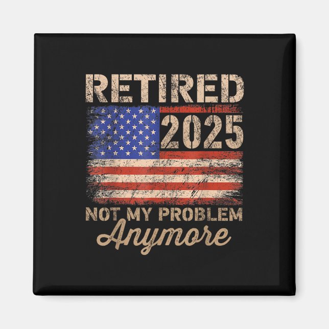 Retired 2025 Not My Problem Anymore Us Flag For Re Magnet (Front)