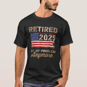 Retired 2025 not my problem anymore US flag T-Shirt
