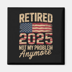 Retired 2025 Not My Problem Anymore With Us Flag R Magnet