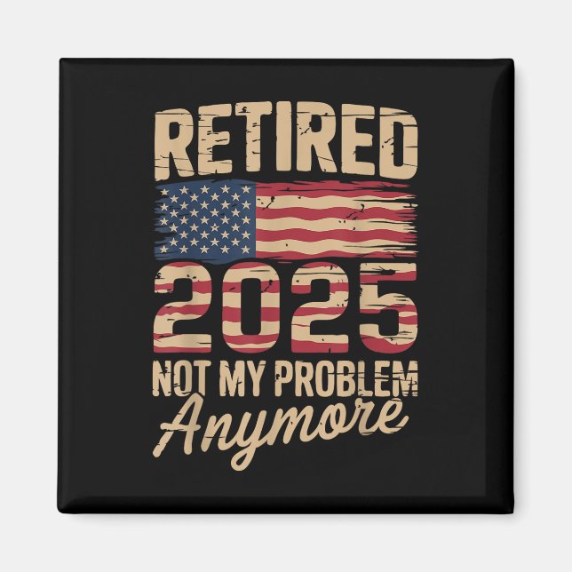 Retired 2025 Not My Problem Anymore With Us Flag R Magnet (Front)