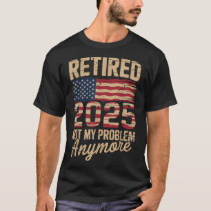 Retired 2025 Not My Problem Anymore With Us Flag R T-Shirt