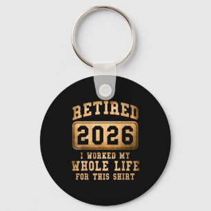 Retired 2026 I Worked My Whole Life For This Keychain