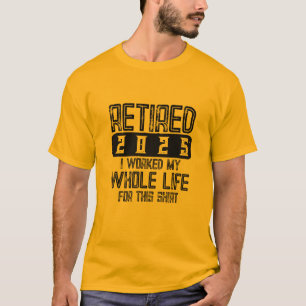 RETIRED 2026 I Worked My Whole Life For This shirt