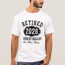 Retired 2026 I Worked My Whole Life For This Shirt