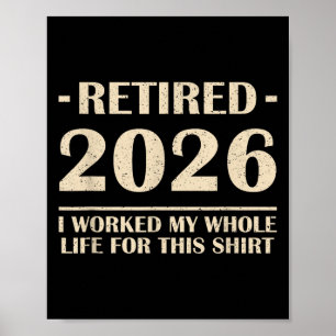 Retired 2026 I Worked My Whole Life For This Shirt Poster