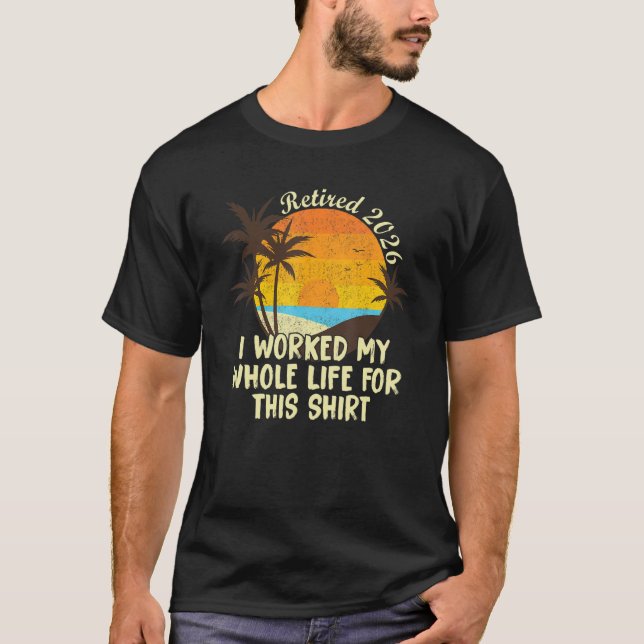 Retired 2026 I Worked My Whole Life   Retirement W T-Shirt (Front)