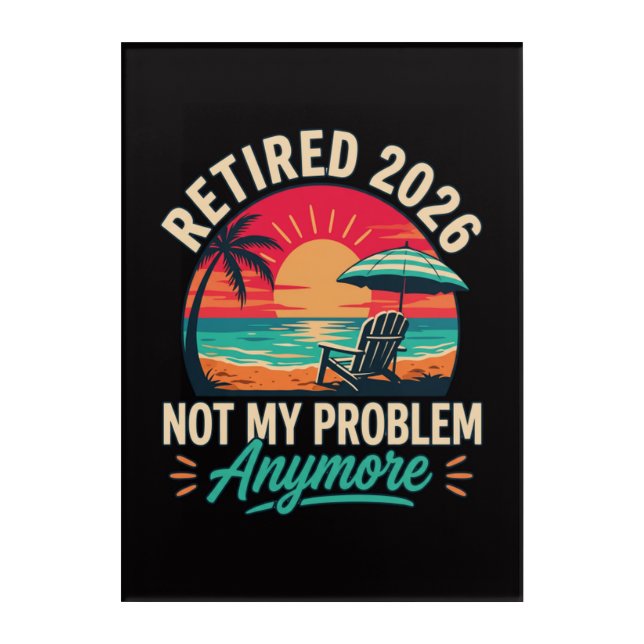Retired 2026 Not My Problem Anymore  Acrylic Print (Front)