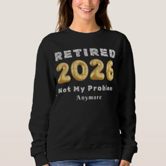 Retired 2026 Not My Problem Anymore Gold Color Sweatshirt