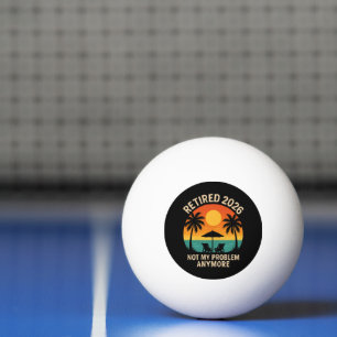 Retired 2026 Not My Problem Anymore Ping Pong Ball