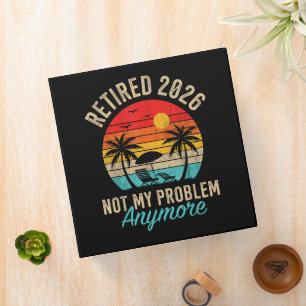 Retired 2026 not My Problem Anymore Retirement 3 Ring Binder