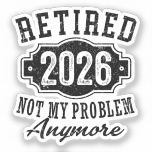 Retired 2026 Not My Problem Anymore Retirement Sticker