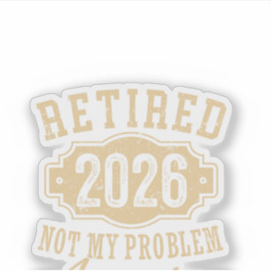 retired 2026 not my problem funny retirement 2026 sticker