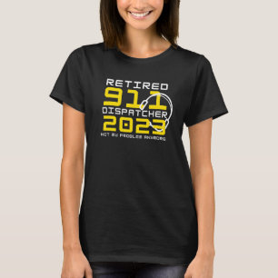 Retired 911 Dispatcher 2023 Not My Problem Anymore T-Shirt