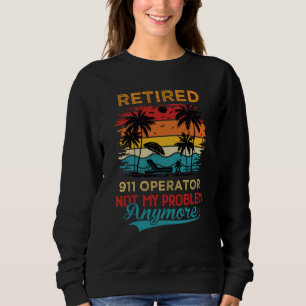 Retired 911 Operator Not My Problem Anymore Retire Sweatshirt