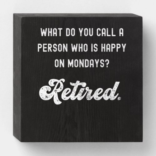 Retired a person who is happy on Mondays Wooden Box Sign