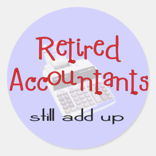 Retired Accountants Still Add Up Classic Round Sticker